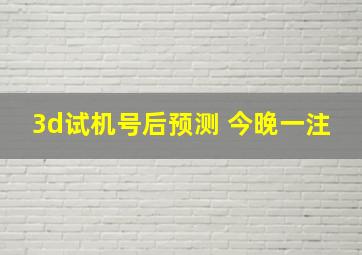 3d试机号后预测 今晚一注